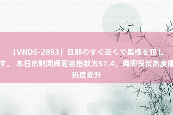 【VNDS-2893】旦那のすぐ近くで奥様を犯します。 本日南财阛阓面容指数为57.4，阛阓投资热度擢升