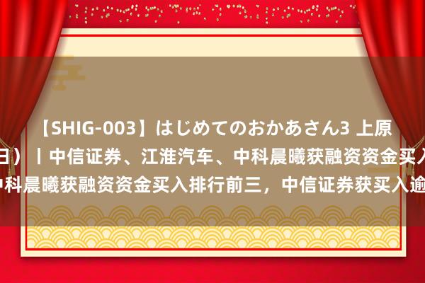 【SHIG-003】はじめてのおかあさん3 上原さゆり 资金流向（7月22日）丨中信证券、江淮汽车、中科晨曦获融资资金买入排行前三，中信证券获买入逾8亿元