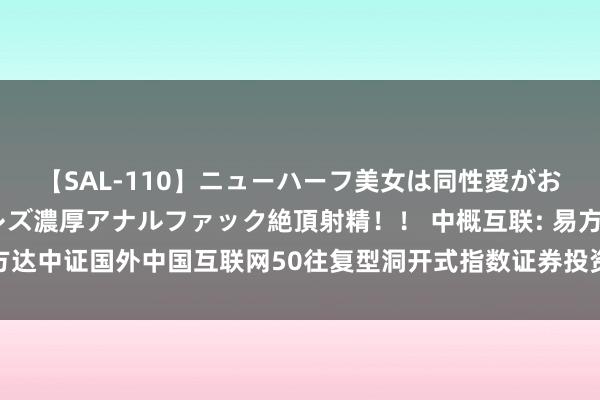 【SAL-110】ニューハーフ美女は同性愛がお好き♪ ニューハーフレズ濃厚アナルファック絶頂射精！！ 中概互联: 易方达中证国外中国互联网50往复型洞开式指数证券投资基金溢价风险请示公告