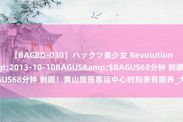 【BAGBD-030】ハックツ美少女 Revolution さくらゆら</a>2013-10-10BAGUS&$BAGUS68分钟 刺眼！黄山旅搭客运中心时刻表有颐养_大皖新闻 | 安徽网