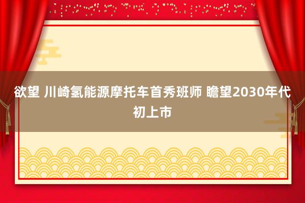 欲望 川崎氢能源摩托车首秀班师 瞻望2030年代初上市