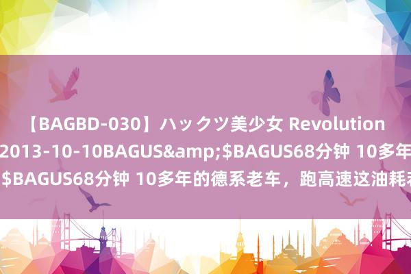 【BAGBD-030】ハックツ美少女 Revolution さくらゆら</a>2013-10-10BAGUS&$BAGUS68分钟 10多年的德系老车，跑高速这油耗若何样？