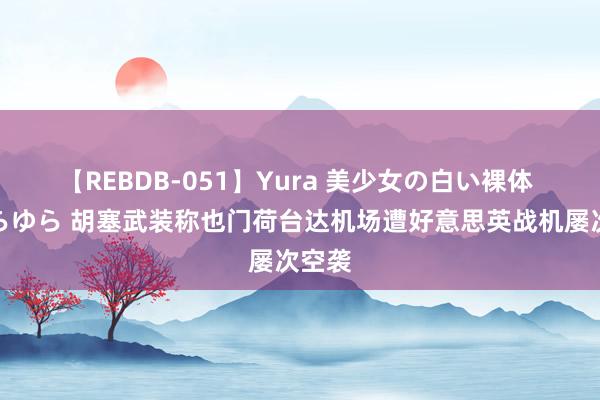 【REBDB-051】Yura 美少女の白い裸体 さくらゆら 胡塞武装称也门荷台达机场遭好意思英战机屡次空袭