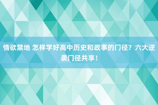 情欲禁地 怎样学好高中历史和政事的门径？六大逆袭门径共享！