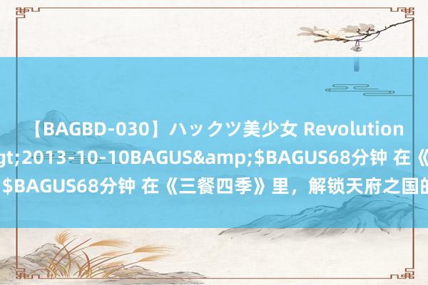 【BAGBD-030】ハックツ美少女 Revolution さくらゆら</a>2013-10-10BAGUS&$BAGUS68分钟 在《三餐四季》里，解锁天府之国的鲜味诀窍