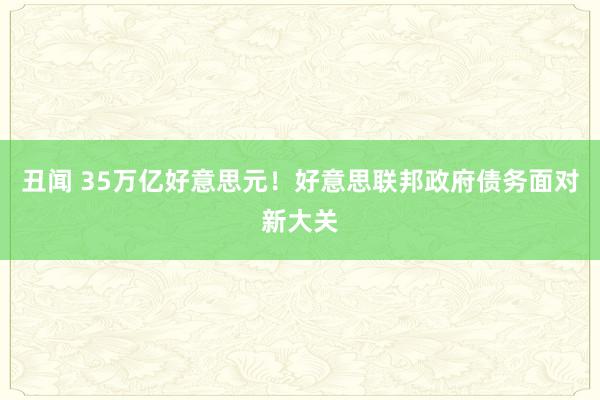 丑闻 35万亿好意思元！好意思联邦政府债务面对新大关