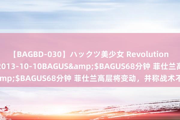 【BAGBD-030】ハックツ美少女 Revolution さくらゆら</a>2013-10-10BAGUS&$BAGUS68分钟 菲仕兰高层将变动，并称战术不变