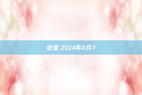 欲望 2024年8月7