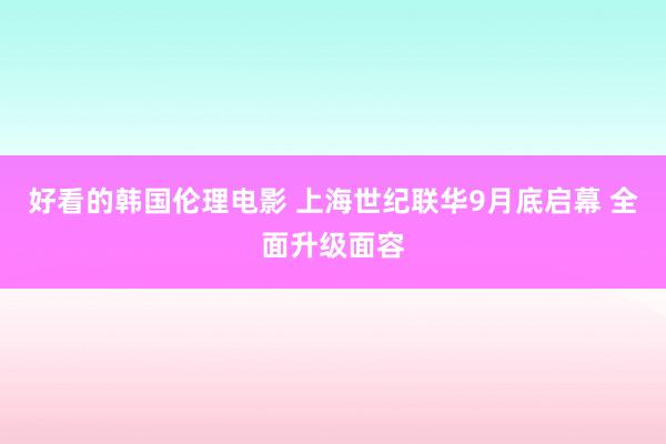 好看的韩国伦理电影 上海世纪联华9月底启幕 全面升级面容