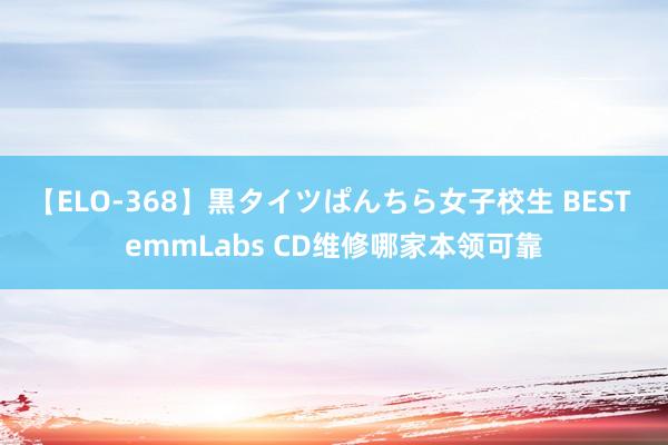 【ELO-368】黒タイツぱんちら女子校生 BEST emmLabs CD维修哪家本领可靠