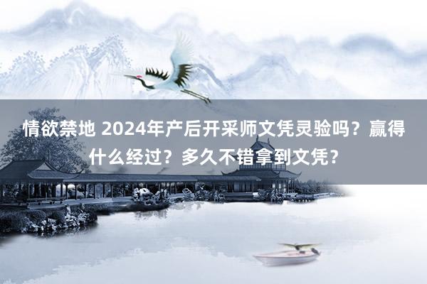 情欲禁地 2024年产后开采师文凭灵验吗？赢得什么经过？多久不错拿到文凭？