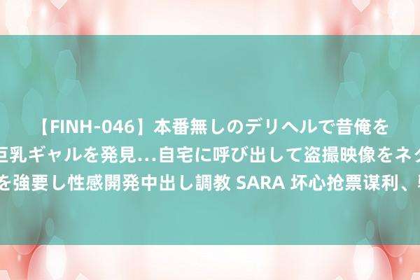 【FINH-046】本番無しのデリヘルで昔俺をバカにしていた同級生の巨乳ギャルを発見…自宅に呼び出して盗撮映像をネタに本番を強要し性感開発中出し調教 SARA 坏心抢票谋利、骗取“抢票费” “黄牛”团