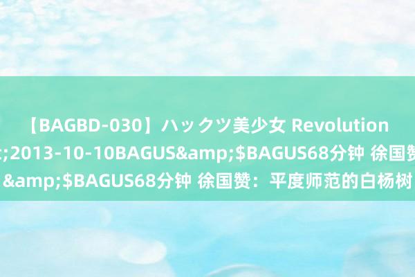 【BAGBD-030】ハックツ美少女 Revolution さくらゆら</a>2013-10-10BAGUS&$BAGUS68分钟 徐国赞：平度师范的白杨树