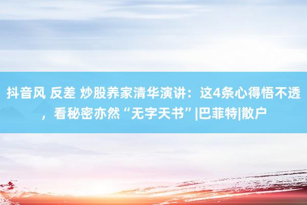 抖音风 反差 炒股养家清华演讲：这4条心得悟不透，看秘密亦然“无字天书”|巴菲特|散户